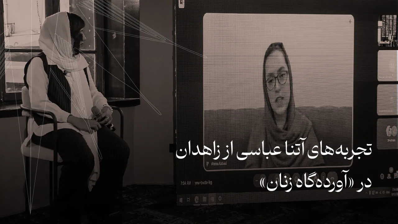 تجربه‌های آتنا عباسی از زاهدان در نخستین آورده‌گاه زنان