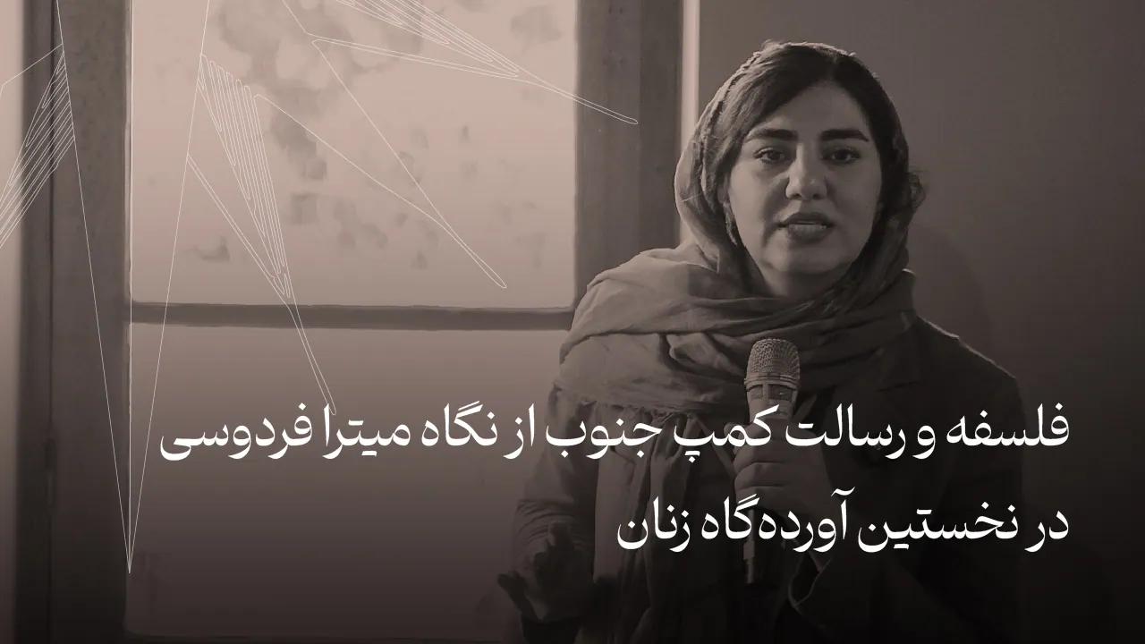 رسالت کمپ جنوب از نگاه میترا فردوسی در نخستین آورده‌گاه زنان