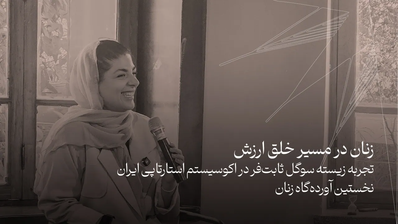تجربه زیسته سوگل ثابت‌فر در اکوسیستم استارتاپی ایران | نخستین آورده‌گاه زنان
